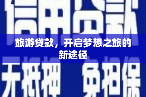 旬阳旅游贷款，开启梦想之旅的新途径