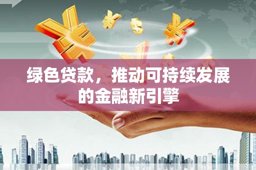 旬阳绿色贷款，推动可持续发展的金融新引擎