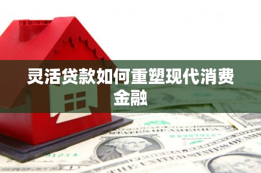 旬阳灵活贷款如何重塑现代消费金融