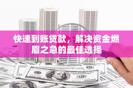 旬阳快速到账贷款，解决资金燃眉之急的最佳选择
