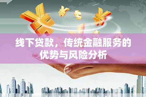 旬阳线下贷款，传统金融服务的优势与风险分析