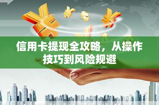 旬阳信用卡提现全攻略，从操作技巧到风险规避