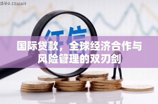 旬阳国际贷款，全球经济合作与风险管理的双刃剑