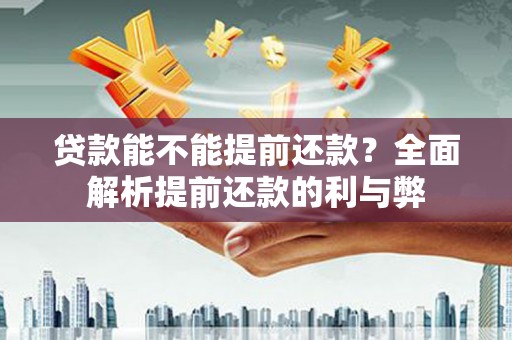 旬阳贷款能不能提前还款？全面解析提前还款的利与弊