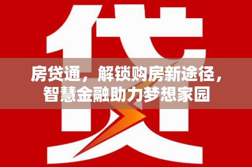 旬阳房贷通，解锁购房新途径，智慧金融助力梦想家园