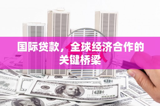 旬阳国际贷款，全球经济合作的关键桥梁