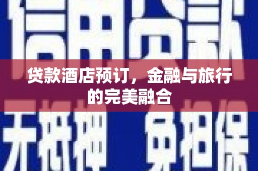 旬阳贷款酒店预订，金融与旅行的完美融合
