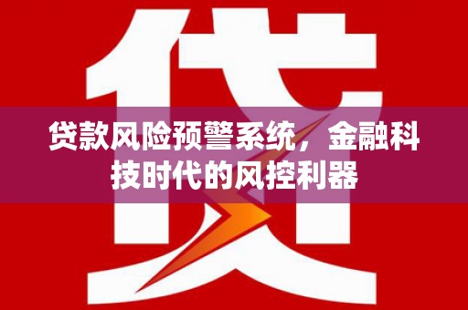 旬阳贷款风险预警系统，金融科技时代的风控利器