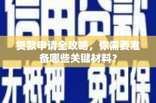 旬阳贷款申请全攻略，你需要准备哪些关键材料？