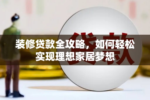 旬阳装修贷款全攻略，如何轻松实现理想家居梦想