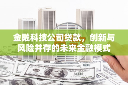 旬阳金融科技公司贷款，创新与风险并存的未来金融模式