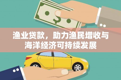 旬阳渔业贷款，助力渔民增收与海洋经济可持续发展