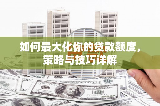 旬阳如何最大化你的贷款额度，策略与技巧详解