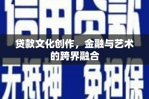 旬阳贷款文化创作，金融与艺术的跨界融合