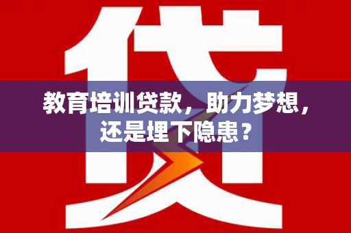 旬阳教育培训贷款，助力梦想，还是埋下隐患？