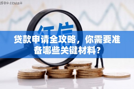 旬阳贷款申请全攻略，你需要准备哪些关键材料？