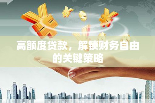 旬阳高额度贷款，解锁财务自由的关键策略