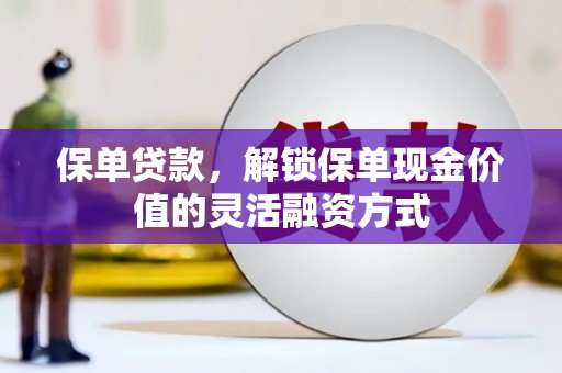 旬阳保单贷款，解锁保单现金价值的灵活融资方式