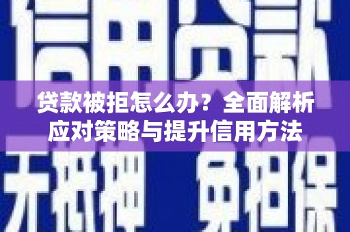 旬阳贷款被拒怎么办？全面解析应对策略与提升信用方法
