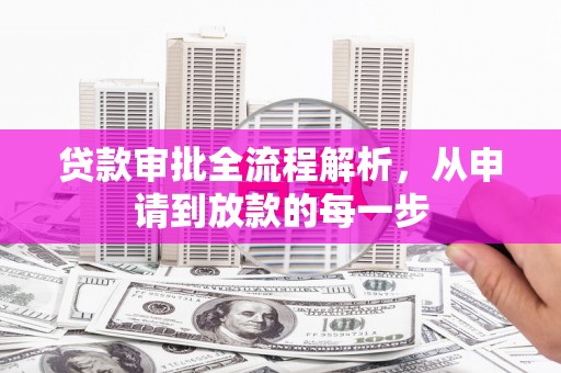 旬阳贷款审批全流程解析，从申请到放款的每一步