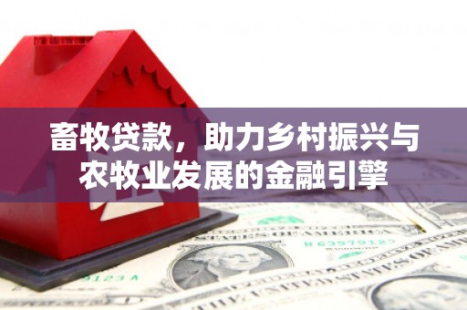 旬阳畜牧贷款，助力乡村振兴与农牧业发展的金融引擎