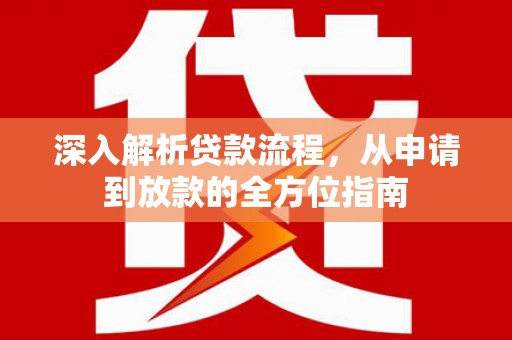 旬阳深入解析贷款流程，从申请到放款的全方位指南