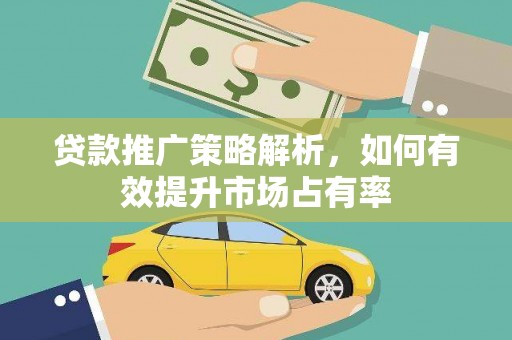旬阳贷款推广策略解析，如何有效提升市场占有率