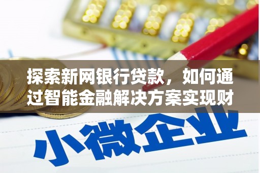 旬阳探索新网银行贷款，如何通过智能金融解决方案实现财富增长