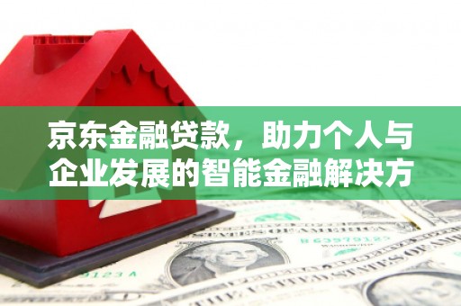 旬阳京东金融贷款，助力个人与企业发展的智能金融解决方案