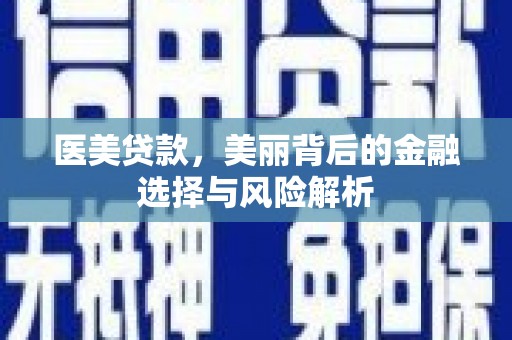 旬阳医美贷款，美丽背后的金融选择与风险解析