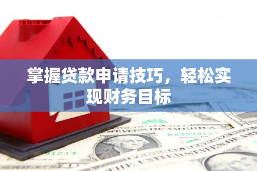 旬阳掌握贷款申请技巧，轻松实现财务目标