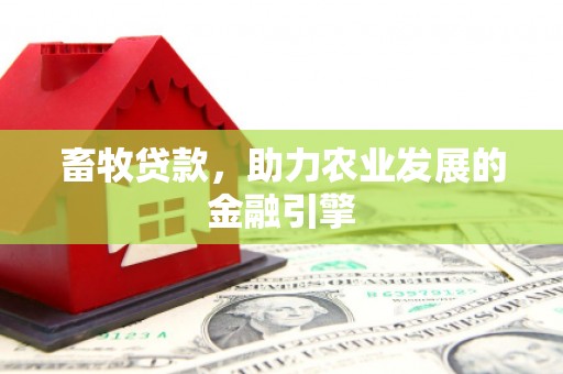 旬阳畜牧贷款，助力农业发展的金融引擎