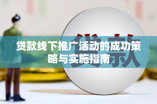 旬阳贷款线下推广活动的成功策略与实施指南