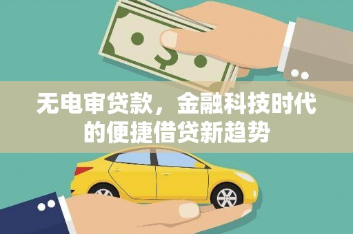 旬阳无电审贷款，金融科技时代的便捷借贷新趋势
