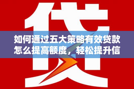 旬阳如何通过五大策略有效贷款怎么提高额度，轻松提升信用价值
