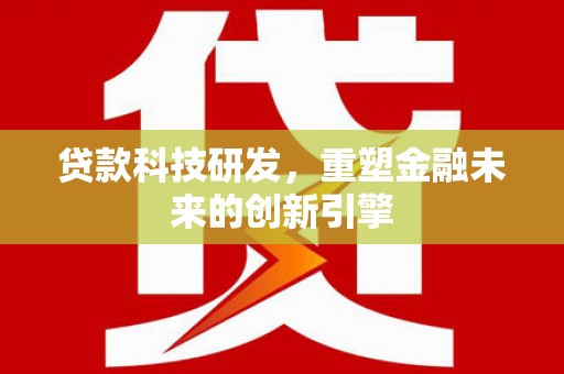 旬阳贷款科技研发，重塑金融未来的创新引擎