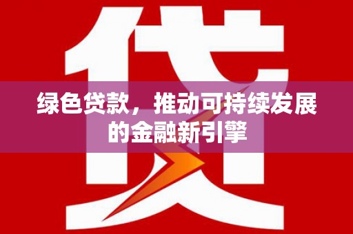 旬阳绿色贷款，推动可持续发展的金融新引擎
