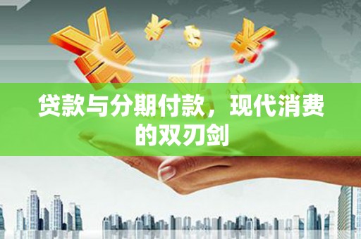旬阳贷款与分期付款，现代消费的双刃剑