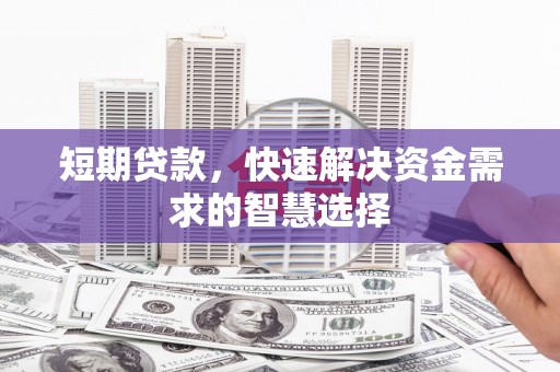 旬阳短期贷款，快速解决资金需求的智慧选择