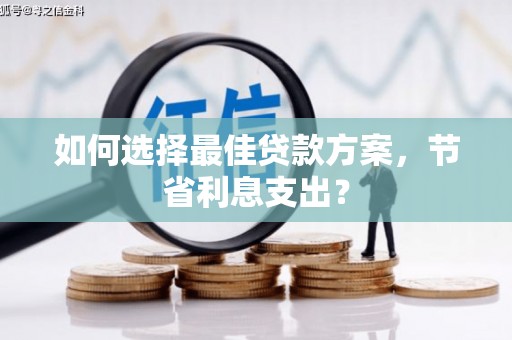 旬阳如何选择最佳贷款方案，节省利息支出？