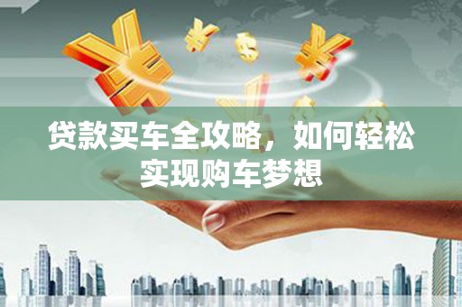 旬阳贷款买车全攻略，如何轻松实现购车梦想