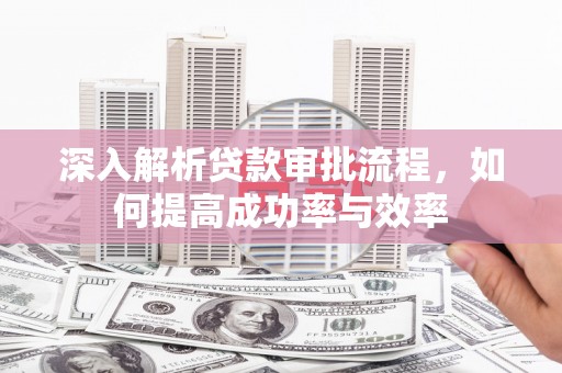 旬阳深入解析贷款审批流程，如何提高成功率与效率