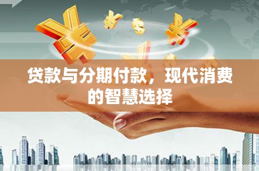 旬阳贷款与分期付款，现代消费的智慧选择
