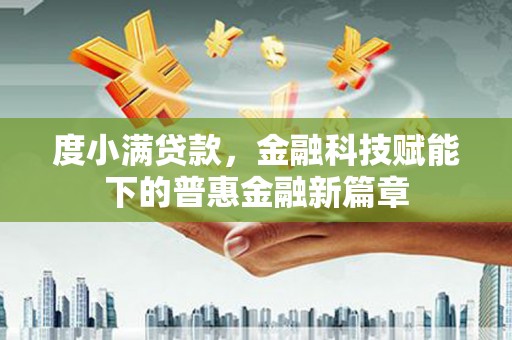 旬阳度小满贷款，金融科技赋能下的普惠金融新篇章