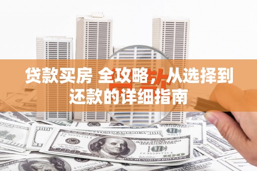 旬阳贷款买房 全攻略，从选择到还款的详细指南