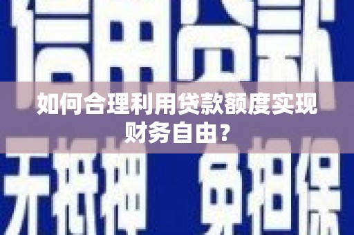 旬阳如何合理利用贷款额度实现财务自由？