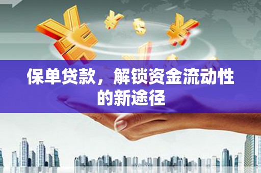 旬阳保单贷款，解锁资金流动性的新途径