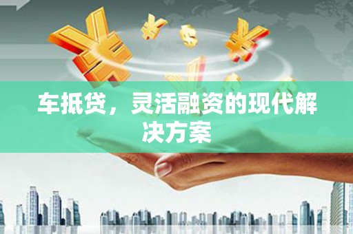 旬阳车抵贷，灵活融资的现代解决方案