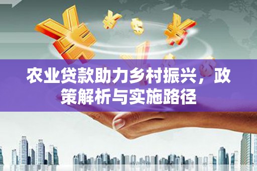旬阳农业贷款助力乡村振兴，政策解析与实施路径