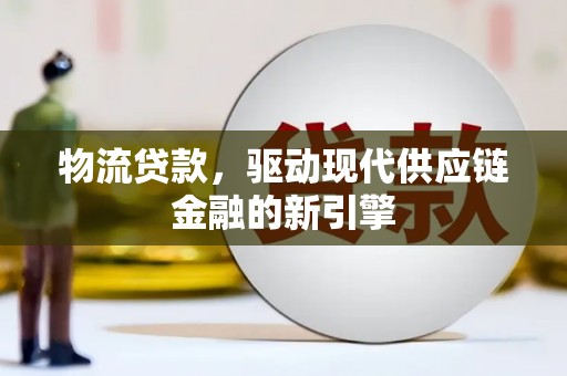 旬阳物流贷款，驱动现代供应链金融的新引擎